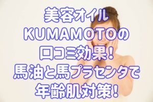 美容オイル KUMAMOTOの口コミ効果！馬油と馬プラセンタで年齢肌対策！
