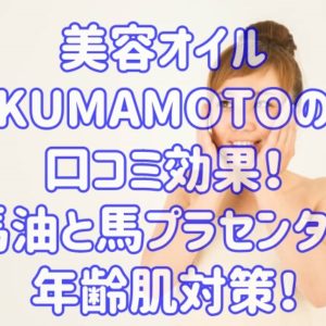 美容オイル KUMAMOTOの口コミ効果！馬油と馬プラセンタで年齢肌対策！